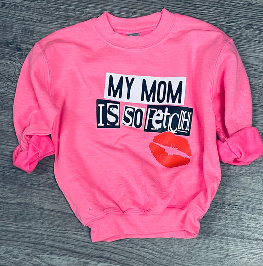 MY MOM IS SO FETCH SWEATSHIRT